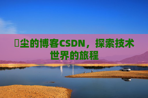 玦尘的博客CSDN,探索技术世界的旅程